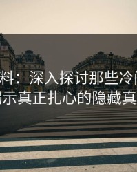 吃瓜爆料：深入探讨那些冷门角度，揭示真正扎心的隐藏真相